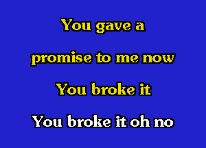 You gave a

promise to me now
You broke it

You broke it oh no