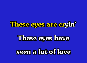 Thace eyes are cryin'

Thace eyes have

seen a lot of love