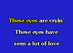 Thace eyes are cryin'

Thace eyes have

seen a lot of love