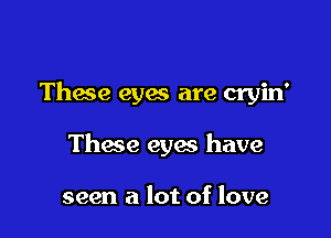 Thace eyes are cryin'

Thace eyes have

seen a lot of love