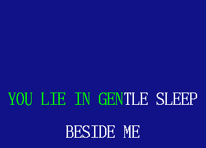 YOU LIE IN GENTLE SLEEP
BESIDE ME