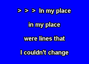 tw t. In my place
in my place

were lines that

I couldn't change