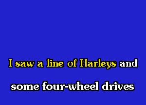 I saw a line of Harleys and

some four-wheel drives