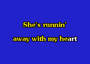 She's runnin'

away with my heart