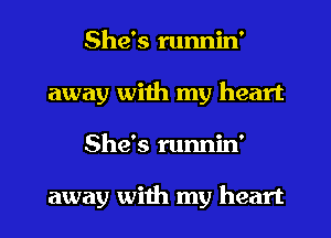 She's runnin'
away with my heart
She's runnin'

away with my heart