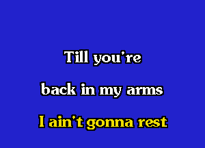Till you're

back in my arms

I ain't gonna rest