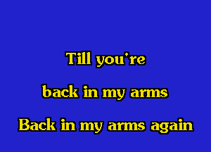 Till you're

back in my arms

Back in my arms again