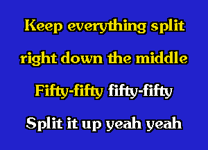 Keep everything split
right down the middle
Fifty-fifty fifty-fifty
Split it up yeah yeah