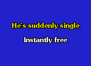 He's suddenly single

Instandy free
