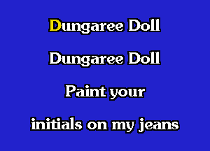 Dungaree Doll
Dungaree Doll

Paint your

initials on my jeans