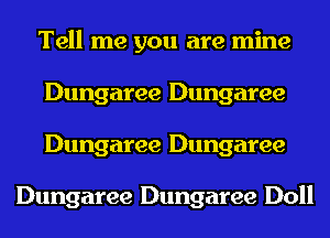 Tell me you are mine
Dungaree Dungaree
Dungaree Dungaree

Dungaree Dungaree Doll