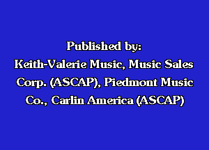 Published bgn
Keith-Valerie Music, Music Sales
Corp. (ASCAP), Piedmont Music

Co., Carlin America (ASCAP)