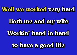 Well we worked very hard
Both me and my wife

Workin' hand in hand

to have a good life