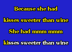 Because she had
kisses sweeter than wine
She had mmm mmm

kisses sweeter than wine