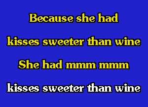 Because she had
kisses sweeter than wine
She had mmm mmm

kisses sweeter than wine