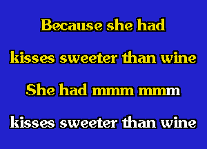 Because she had
kisses sweeter than wine
She had mmm mmm

kisses sweeter than wine