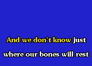 And we don't know just

where our bonas will rest