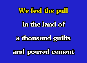 We feel the pull
in the land of

a thousand Quins

and poured cement l