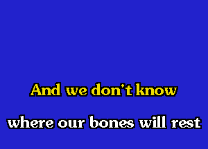 And we don't know

where our bonas will rest