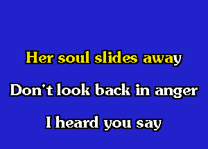 Her soul slides away

Don't look back in anger

I heard you say