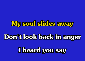 My soul slides away

Don't look back in anger

I heard you say
