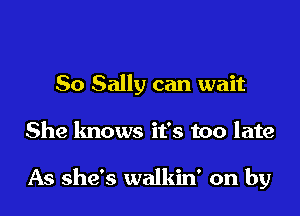 So Sally can wait

She knows it's too late

As she's walkin' on by