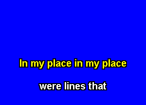 In my place in my place

were lines that