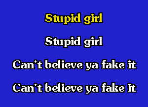 Stupid girl
Stupid girl
Can't believe ya fake it

Can't believe ya fake it