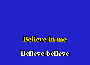 Believe in me

Believe believe