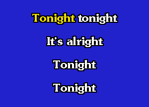 Tonight tonight

It's alright
Tonight

Tonight