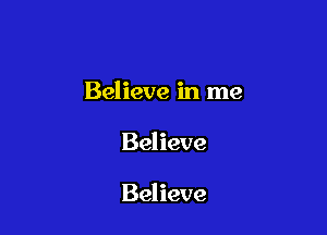 Believe in me

Believe

Believe