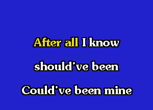 After all I know

should've been

Could've been mine