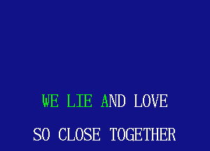 WE LIE AND LOVE

SO CLOSE TOGETHER l