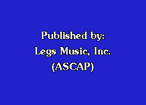 Published by
Legs Music, Inc.

(ASCAP)