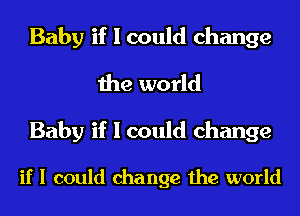 Baby if I could change
the world

Baby if I could change

if I could change the world