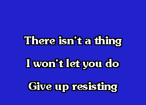 There isn't a thing

I won't let you do

Give up racisting