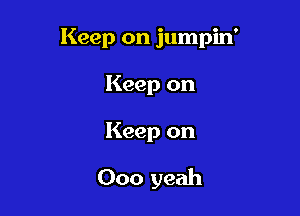 Keep on jumpin'
Keep on

Keep on

000 yeah