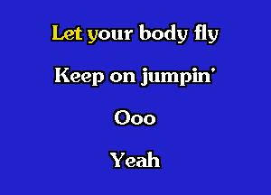 Let your body fly

Keep on jumpin'
000

Yeah