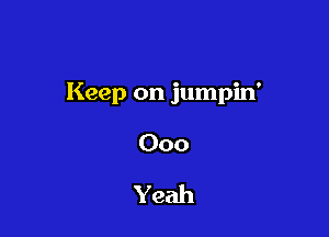 Keep on jumpin'

000

Yeah