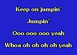 Keep on jumpin'

Jumpin'

000 000 000 yeah

Whoa oh oh oh oh yeah