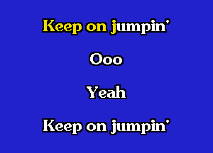 Keep on jumpin'
000

Yeah

Keep on jumpin'