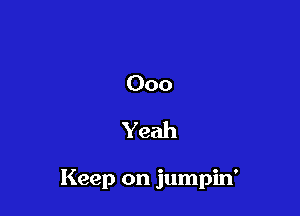 000

Yeah

Keep on jumpin'