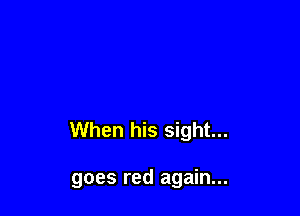 When his sight...

goes red again...