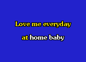 Love me everyday

at home baby