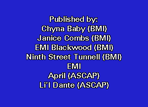 Published byz
Chyna Baby (BMI)
Janice Combs (BMI)
EMI Blackwood (BMI)

Ninth Street Tunnell (BMI)
EMI
April (ASCAP)
Li'l Dante (ASCAP)