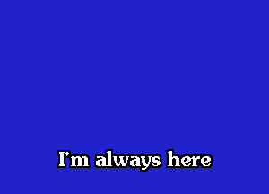 I'm always here