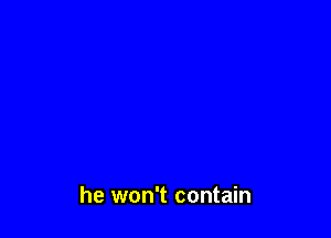 he won't contain
