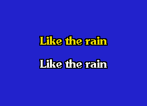 Like the rain

Like the rain