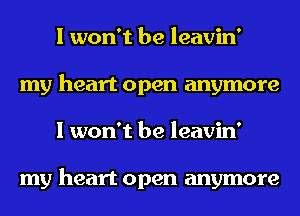 I won't be leavin'
my heart open anymore
I won't be leavin'

my heart open anymore