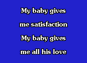 My baby givx

me satisfacu'on

My baby gives

me all his love